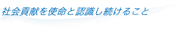 社会貢献を使命と認識し続けること